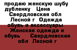 продаю женскую шубу- дубленку › Цена ­ 3 500 - Свердловская обл., Лесной г. Одежда, обувь и аксессуары » Женская одежда и обувь   . Свердловская обл.,Лесной г.